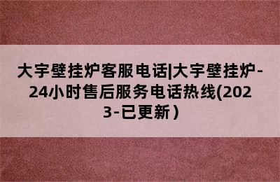 大宇壁挂炉客服电话|大宇壁挂炉-24小时售后服务电话热线(2023-已更新）